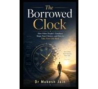 The Borrowed Clock: How Other People’s Timelines Shape Your Choices-and How to Take Your Life Back