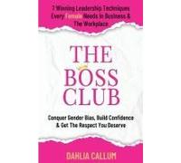 The Boss Club: 7 Winning Leadership Techniques Every Female Needs In Business And The Workplace. Conquer Gender Bias, Build Confidence, And Get The Respect You Deserve.
