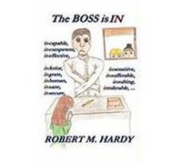 The Boss Is in: : Incapable, Incompetent, Ineffective, Inferior, Inflated-Egotist, Ingrate, Inhuman, Insane, Insecure, Insensitive, In Robert M. Hardy, M. Hardy (Auteur)