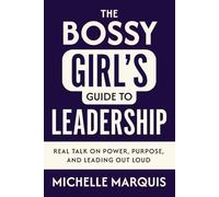 The Bossy Girl's Guide to Leadership: Real Talk on Power, Purpose, and Leading Out Loud