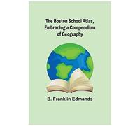 The Boston School Atlas, Embracing A Compendium Of Geography