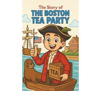 The Boston Tea Party: A Historical Adventure Book for Kids Ages 8-12: Discover the American Revolution, Colonial Protests, Samuel Adams, and the Fight for Freedom
