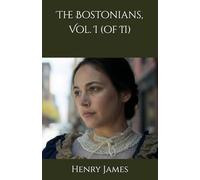 The Bostonians, Vol. I (of II): A Struggle of Ideals, Passions, and Beliefs