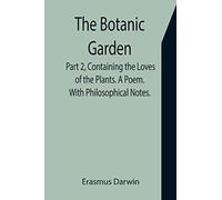 The Botanic Garden. Part 2, Containing The Loves Of The Plants. A Poem. With Philosophical Notes.