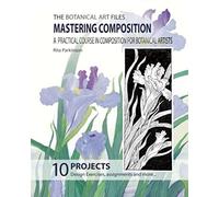 The Botanical Art Files. Mastering Composition: A Practical Course In Composition For Botanical Artists