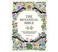 The Botanical Bible: Plants, Flowers, Art, Recipes & Other Home Uses