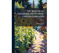 The Botanical Magazine, Or, Flower-garden Displayed
