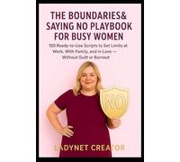 The Boundaries & Saying No Playbook for Busy Women: 100 Ready-to-Use Scripts to Set Limits at Work, With Family, and in Love - Without Guilt or Burnout
