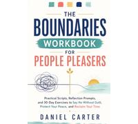 The Boundaries Workbook for People Pleasers: Practical Scripts, Reflection Prompts, and 30-Day Exercises to Say No Without Guilt, Protect Your Peace, and Reclaim Your Time