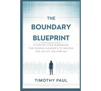THE BOUNDARY BLUEPRINT: A Step-by-Step Workbook for People-Pleasers to Master the Art of the Firm No