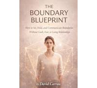 THE BOUNDARY BLUEPRINT: How to Set, Hold, and Communicate Boundaries Without Guilt, Fear, or Losing Relationships