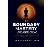The Boundary Mastery Workbook A Transformation Guide to Reclaiming Space, Energy, And Self-Respect: A Practical Guide to Reclaiming Your Time, Energy, and Self-Respect Through Healthy Boundaries