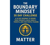The Boundary Mindset 30 Day Challenge: Roadmap to Rewire Your Thoughts. Build Inner Strength, and Stop People-Pleasing.
