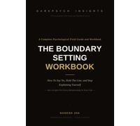 The Boundary Setting Workbook: How to Say No, Hold the Line, and Stop Explaining Yourself - 40+ Scripts for Every Relationship in Your Life