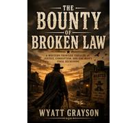 The Bounty of Broken Law: A Western Frontier Thriller of Justice, Corruption, and One Man's Final Reckoning