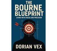 The Bourne Blueprint: Living with Focus and Precision by Dorian Vex: