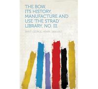 The Bow, Its History, Manufacture and Use