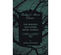 The Bowmen - And Other Short Stories By Arthur Machen (Fantasy And Horror Classics)