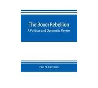 The Boxer Rebellion; A Political And Diplomatic Review