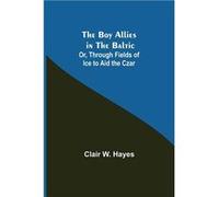 The Boy Allies in the Baltic Or Through Fields of Ice to Aid the Czar - Clair W. Hayes - Alpha Editions - Livre en Anglais Clair W. HayesClair W. Hayes (Auteur)