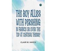 The Boy Allies With Pershing in France Or Over the Top at Chateau Thierry - Clair W. Hayes - Creative Media Partners LLC - Livre en Anglais Clair W. HayesClair W. Hayes (Auteur)