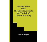 The Boy Allies With The Victorious Fleets; Or, The Fall Of The German Navy