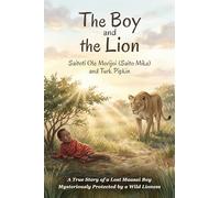 The Boy and the Lion: A True Story of a Lost Maasai Boy Mysteriously Protected by a Wild Lioness