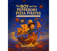The Boy and the Pepperoni Pizza Pirates: Pirates, Pizza, and a Picky Eater’s Big Adventure (Ages 4-8)