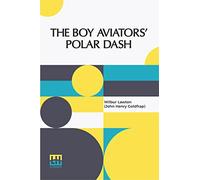The Boy Aviators’ Polar Dash: Or, Facing Death In The Antarctic