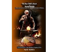 The Boy Child's Heart & Mental Health: A Sorrow too Vast for a Fragile Life - From Childhood Wounds to Wholeness