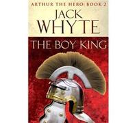 The Boy King: Legends of Camelot 2 (Arthur the Hero - Book II) Whyte, Jack (Auteur)