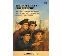 The Boy Spies Of Philadelphia The Story Of How The Young Spies Helped The Continental Army At Valley Forge