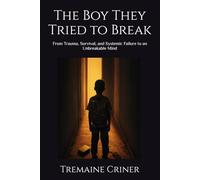 The Boy They Tried to Break: From Trauma, Survival, and Systemic Failure to an Unbreakable Mind