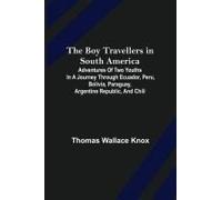 The Boy Travellers In South America; Adventures Of Two Youths In A Journey Through Ecuador, Peru, Bolivia, Paraguay, Argentine Republic, And Chili