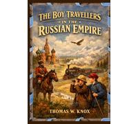 The Boy Travellers in The Russian Empire: A 19th-Century Journey Through Cities, Culture, and Siberian Frontiers With Original Illustrations