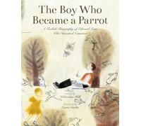 The Boy Who Became a Parrot: A Foolish Biography of Edward Lear, Who Invented Nonsense
