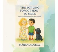 The Boy Who Forgot How to Smile: A Magical Tale of Friendship and Courage