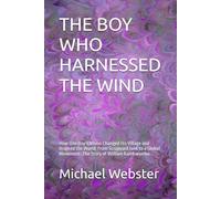 THE BOY WHO HARNESSED THE WIND: How One Boy’s Vision Changed His Village and Inspired the World: From Scrapyard Junk to a Global Movement: The Story of William Kamkwamba