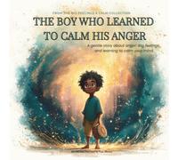 The Boy Who Learned To Calm His Anger: A Gentle Bedtime Story About Anger Management, Big Feelings, and Self-Regulation Skills for a Growth Mindset (A Toolkit for Parents and Teachers)