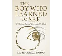 The Boy Who Learned to See: A Tale of Awakening What Makes Us Whole