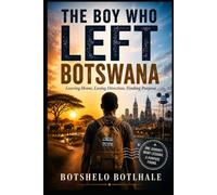 THE BOY WHO LEFT BOTSWANA: Leaving Home, Losing Direction, Finding Purpose