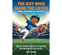 THE BOY WHO MADE THE CATCH: ODELL BECKHAM JR. FOR KIDS: The Epic Football Journey of a Superstar Who Believed He Could and Did