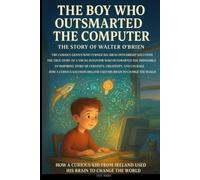 THE BOY WHO OUTSMARTED THE COMPUTER The Story of Walter O’Brien: The Curious Genius Who Turned Big Ideas into Bright Solutions