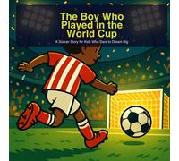 The Boy Who Played in the World Cup: A Soccer Story for Kids Who Dare to Dream Big
