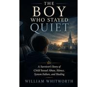 The Boy Who Stayed Quiet: A Survivor's Story of Child Sexual Abuse, Silence, System Failure, and Healing