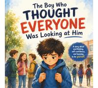 The Boy Who Thought Everyone Was Looking at Him: A Children's Story About Confidence, Overthinking, and Being Yourself