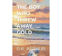 THE BOY WHO THREW AWAY GOLD: Why We Lose What Matters Without Realising It