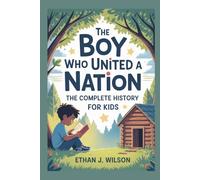 THE BOY WHO UNITED A NATION: The Complete History for Kids: An Inspiring Story of Abraham Lincoln and the Power of Never Giving Up