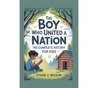 THE BOY WHO UNITED A NATION: The Complete History for Kids: An Inspiring Story of Abraham Lincoln and the Power of Never Giving Up