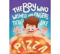 The Boy Who Wished His Fingers Tasted Like Pizza Paperback Book By Eric Walter